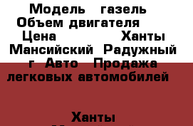  › Модель ­ газель › Объем двигателя ­ 1 › Цена ­ 220 000 - Ханты-Мансийский, Радужный г. Авто » Продажа легковых автомобилей   . Ханты-Мансийский